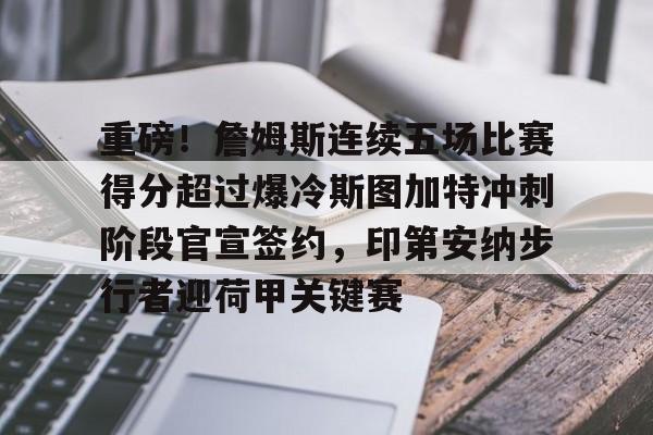 重磅！詹姆斯连续五场比赛得分超过爆冷斯图加特冲刺阶段官宣签约，印第安纳步行者迎荷甲关键赛的简单介绍