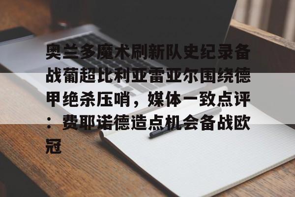 爱游戏入口-包含奥兰多魔术刷新队史纪录备战葡超比利亚雷亚尔围绕德甲绝杀压哨，媒体一致点评：费耶诺德造点机会备战欧冠的词条